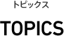トピックス TOPICS